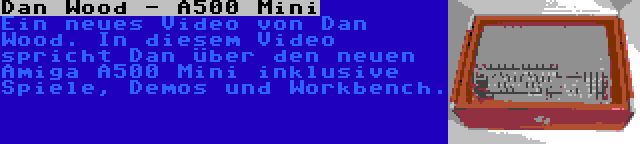 Dan Wood - A500 Mini | Ein neues Video von Dan Wood. In diesem Video spricht Dan über den neuen Amiga A500 Mini inklusive Spiele, Demos und Workbench.