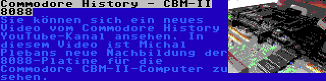 Commodore History - CBM-II 8088 | Sie können sich ein neues Video vom Commodore History YouTube-Kanal ansehen. In diesem Video ist Michal Plebans neue Nachbildung der 8088-Platine für die Commodore CBM-II-Computer zu sehen.