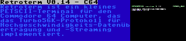 Retroterm V0.14 - C64 | Retroterm ist ein kleines PETSCII-Terminal für den Commodore 64 Computer, das das Turbo56K-Protokoll für Hochgeschwindigkeits-Datenübertragung und -Streaming implementiert.