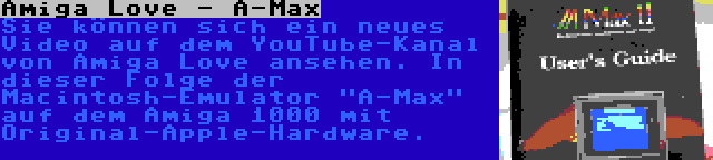 Amiga Love - A-Max | Sie können sich ein neues Video auf dem YouTube-Kanal von Amiga Love ansehen. In dieser Folge der Macintosh-Emulator A-Max auf dem Amiga 1000 mit Original-Apple-Hardware.