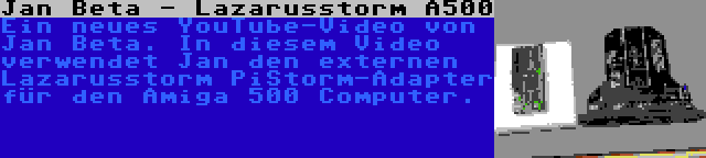 Jan Beta - Lazarusstorm A500 | Ein neues YouTube-Video von Jan Beta. In diesem Video verwendet Jan den externen Lazarusstorm PiStorm-Adapter für den Amiga 500 Computer.