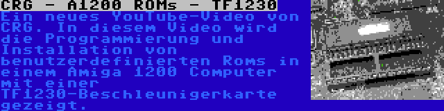 CRG - A1200 ROMs - TF1230 | Ein neues YouTube-Video von CRG. In diesem Video wird die Programmierung und Installation von benutzerdefinierten Roms in einem Amiga 1200 Computer mit einer TF1230-Beschleunigerkarte gezeigt.