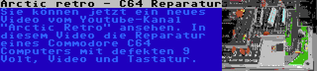 Arctic retro - C64 Reparatur | Sie können jetzt ein neues Video vom Youtube-Kanal Arctic Retro ansehen. In diesem Video die Reparatur eines Commodore C64 Computers mit defekten 9 Volt, Video und Tastatur.