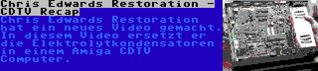 Chris Edwards Restoration - CDTV Recap | Chris Edwards Restoration hat ein neues Video gemacht. In diesem Video ersetzt er die Elektrolytkondensatoren in einem Amiga CDTV Computer.