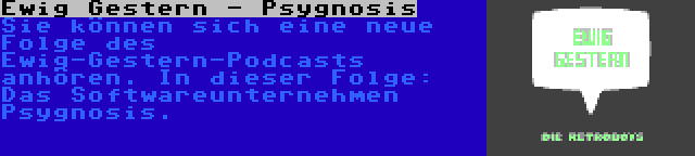 Ewig Gestern - Psygnosis | Sie können sich eine neue Folge des Ewig-Gestern-Podcasts anhören. In dieser Folge: Das Softwareunternehmen Psygnosis.