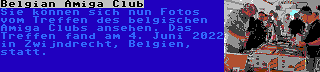 Belgian Amiga Club | Sie können sich nun Fotos vom Treffen des belgischen Amiga Clubs ansehen. Das Treffen fand am 4. Juni 2022 in Zwijndrecht, Belgien, statt.
