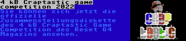 4 kB Craptastic game competition 2022 | Sie können sich jetzt die offizielle Zusammenstellungsdiskette des 4 kB Craptastic Game Competition des Reset 64 Magazins ansehen.