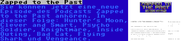 Zapped to the Past | Sie können jetzt eine neue Episode des Podcasts Zapped to the Past anhören. In dieser Folge: Hunter's Moon, Clever and Smart, Psycho Soldier, Knightmare, Inside Outing, Bad Cat, Flying Shark und Vengeance.