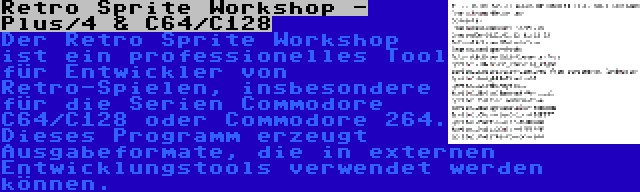 Retro Sprite Workshop - Plus/4 & C64/C128 | Der Retro Sprite Workshop ist ein professionelles Tool für Entwickler von Retro-Spielen, insbesondere für die Serien Commodore C64/C128 oder Commodore 264. Dieses Programm erzeugt Ausgabeformate, die in externen Entwicklungstools verwendet werden können.