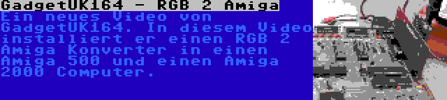 GadgetUK164 - RGB 2 Amiga | Ein neues Video von GadgetUK164. In diesem Video installiert er einen RGB 2 Amiga Konverter in einen Amiga 500 und einen Amiga 2000 Computer.