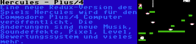 Hercules - Plus/4 | Eine neue Redux-Version des Spiels Hercules wird für den Commodore Plus/4 Computer veröffentlicht. Die Änderungen sind neue Musik, Soundeffekte, Pixel, Level, Bewertungssystem und vieles mehr.
