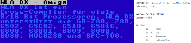 WLA DX - Amiga | WLA DX ist ein Cross-Compiler für viele 8/16 Bit Prozessoren. WLA DX unterstützt die GB-Z80, Z80, 6502, 65C02, 6510, 65816, 6800, 68001, 6809, 8008, 8080, HUC6280 und SPC-700.