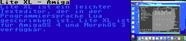 Lite XL - Amiga | Lite XL ist ein leichter Texteditor, der in der Programmiersprache Lua geschrieben ist. Lite XL ist für AmigaOS 4 und MorphOS 3 verfügbar.