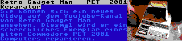 Retro Gadget Man - PET  2001 Reparatur | Sie können sich ein neues Video auf dem YouTube-Kanal von Retro Gadget Man ansehen. Diesmal wird er ein schreckliches Exemplar eines alten Commodore PET 2001 Computers reparieren.