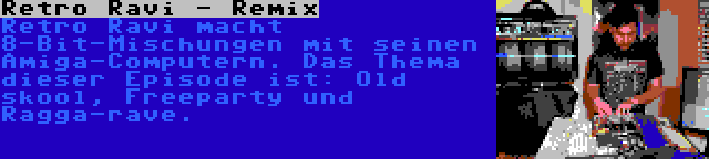 Retro Ravi - Remix | Retro Ravi macht 8-Bit-Mischungen mit seinen Amiga-Computern. Das Thema dieser Episode ist: Old skool, Freeparty und Ragga-rave.