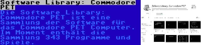 Software Library: Commodore PET | Die Software Library: Commodore PET ist eine Sammlung der Software für das Commodore PET Computer. Im Moment enthält die Sammlung 343 Programme und Spiele.