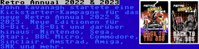 Retro Annual 2022 & 2023 | John Kavanagh startete eine Kickstarter-Kampagne für das neue Retro Annual 2022 & 2023. Neue Editionen für 8-Bit, 16-Bit und darüber hinaus: Nintendo, Sega, Atari, BBC Micro, Commodore, Sinclair, Amstrad, Amiga, SNK und mehr.