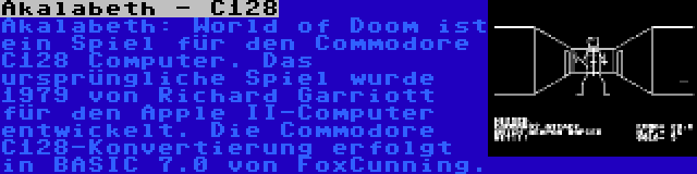Akalabeth - C128 | Akalabeth: World of Doom ist ein Spiel für den Commodore C128 Computer. Das ursprüngliche Spiel wurde 1979 von Richard Garriott für den Apple II-Computer entwickelt. Die Commodore C128-Konvertierung erfolgt in BASIC 7.0 von FoxCunning.