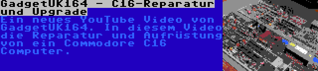 GadgetUK164 - C16-Reparatur und Upgrade | Ein neues YouTube Video von GadgetUK164. In diesem Video die Reparatur und Aufrüstung von ein Commodore C16 Computer.