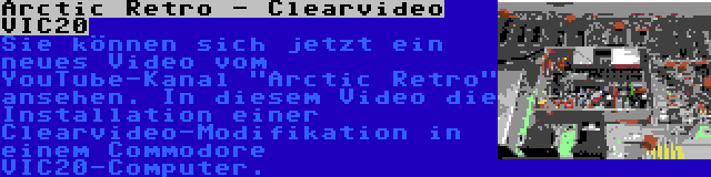 Arctic Retro - Clearvideo VIC20 | Sie können sich jetzt ein neues Video vom YouTube-Kanal Arctic Retro ansehen. In diesem Video die Installation einer Clearvideo-Modifikation in einem Commodore VIC20-Computer.