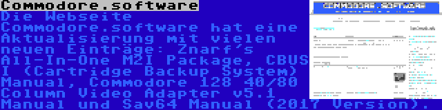 Commodore.software | Die Webseite Commodore.software hat eine Aktualisierung mit vielen neuen Einträge: Znarf's All-In-One M2I Package, CBUS I (Cartridge Backup System) Manual, Commodore 128 40/80 Column Video Adapter v5.1 Manual und Sav64 Manual (2017 Version).