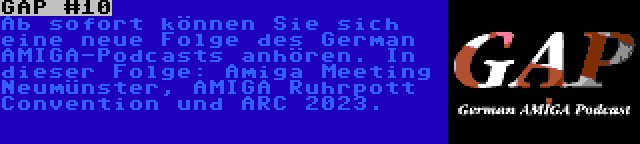 GAP #10 | Ab sofort können Sie sich eine neue Folge des German AMIGA-Podcasts anhören. In dieser Folge: Amiga Meeting Neumünster, AMIGA Ruhrpott Convention und ARC 2023.