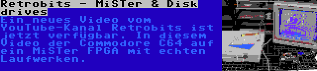 Retrobits - MiSTer & Disk drives | Ein neues Video vom YouTube-Kanal Retrobits ist jetzt verfügbar. In diesem Video der Commodore C64 auf ein MiSTer FPGA mit echten Laufwerken.