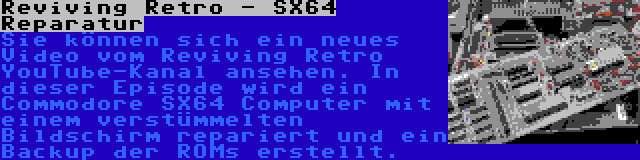Reviving Retro - SX64 Reparatur | Sie können sich ein neues Video vom Reviving Retro YouTube-Kanal ansehen. In dieser Episode wird ein Commodore SX64 Computer mit einem verstümmelten Bildschirm repariert und ein Backup der ROMs erstellt.