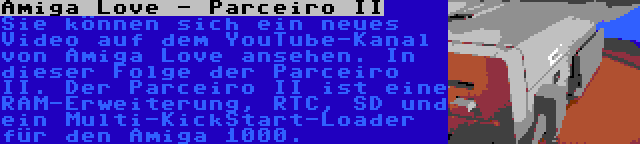 Amiga Love - Parceiro II | Sie können sich ein neues Video auf dem YouTube-Kanal von Amiga Love ansehen. In dieser Folge der Parceiro II. Der Parceiro II ist eine RAM-Erweiterung, RTC, SD und ein Multi-KickStart-Loader für den Amiga 1000.