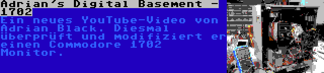 Adrian's Digital Basement - 1702 | Ein neues YouTube-Video von Adrian Black. Diesmal überprüft und modifiziert er einen Commodore 1702 Monitor.