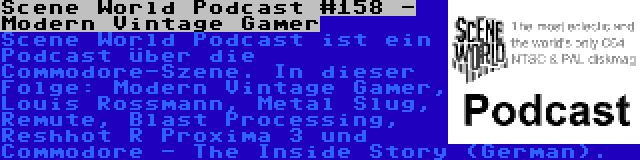 Scene World Podcast #158 - Modern Vintage Gamer | Scene World Podcast ist ein Podcast über die Commodore-Szene. In dieser Folge: Modern Vintage Gamer, Louis Rossmann, Metal Slug, Remute, Blast Processing, Reshhot R Proxima 3 und Commodore - The Inside Story (German).