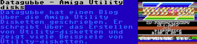 Datagubbe - Amiga Utility disks | Datagubbe hat einen Blog über die Amiga Utility Disketten geschrieben. Er schreibt über das Erstellen von Utility-disketten und zeigt viele Beispiele von Utility-disketten.