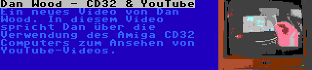 Dan Wood - CD32 & YouTube | Ein neues Video von Dan Wood. In diesem Video spricht Dan über die Verwendung des Amiga CD32 Computers zum Ansehen von YouTube-Videos.