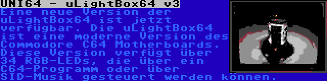UNI64 - uLightBox64 v3 | Eine neue Version der uLightBox64 ist jetzt verfügbar. Die uLightBox64 ist eine moderne Version des Commodore C64 Motherboards. Diese Version verfügt über 34 RGB-LEDs, die über ein C64-Programm oder über SID-Musik gesteuert werden können.