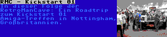 RMC - Kickstart 01 | In dieser Folge der RetroManCave: Ein Roadtrip zum Kickstart 01 Amiga-Treffen in Nottingham, Großbritannien.