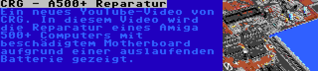 CRG - A500+ Reparatur | Ein neues YouTube-Video von CRG. In diesem Video wird die Reparatur eines Amiga 500+ Computers mit beschädigtem Motherboard aufgrund einer auslaufenden Batterie gezeigt.