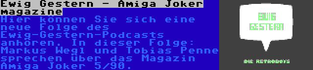 Ewig Gestern - Amiga Joker magazine | Hier können Sie sich eine neue Folge des Ewig-Gestern-Podcasts anhören. In dieser Folge: Markus Wegl und Tobias Penne sprechen über das Magazin Amiga Joker 5/90.