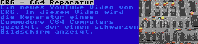 CRG - C64 Reparatur | Ein neues YouTube-Video von CRG. In diesem Video wird die Reparatur eines Commodore C64 Computers gezeigt, der einen schwarzen Bildschirm anzeigt.