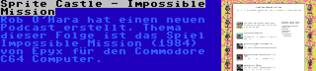 Sprite Castle - Impossible Mission | Rob O'Hara hat einen neuen Podcast erstellt. Thema dieser Folge ist das Spiel Impossible Mission (1984) von Epyx für den Commodore C64 Computer.
