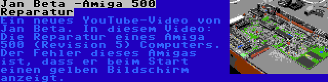 Jan Beta -Amiga 500 Reparatur | Ein neues YouTube-Video von Jan Beta. In diesem Video: Die Reparatur eines Amiga 500 (Revision 5) Computers. Der Fehler dieses Amigas ist, dass er beim Start einen gelben Bildschirm anzeigt.