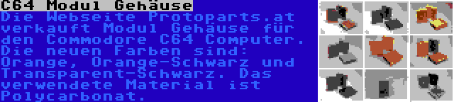 C64 Modul Gehäuse | Die Webseite Protoparts.at verkauft Modul Gehäuse für den Commodore C64 Computer. Die neuen Farben sind: Orange, Orange-Schwarz und Transparent-Schwarz. Das verwendete Material ist Polycarbonat.