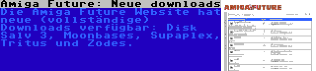 Amiga Future: Neue downloads | Die Amiga Future Website hat neue (vollständige) Downloads verfügbar: Disk Salv 3, Moonbases, Supaplex, Tritus und Zodes.