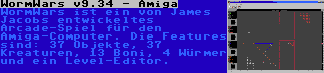 WormWars v9.34 - Amiga | WormWars ist ein von James Jacobs entwickeltes Arcade-Spiel für den Amiga-Computer. Die Features sind: 37 Objekte, 37 Kreaturen, 13 Boni, 4 Würmer und ein Level-Editor.