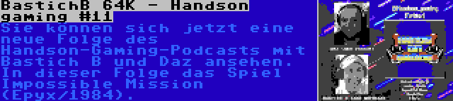BastichB 64K - Handson gaming #11 | Sie können sich jetzt eine neue Folge des Handson-Gaming-Podcasts mit Bastich B und Daz ansehen. In dieser Folge das Spiel Impossible Mission (Epyx/1984).