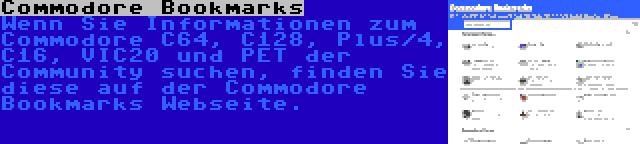 Commodore Bookmarks | Wenn Sie Informationen zum Commodore C64, C128, Plus/4, C16, VIC20 und PET der Community suchen, finden Sie diese auf der Commodore Bookmarks Webseite.