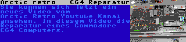 Arctic retro - C64 Reparatur | Sie können sich jetzt ein neues Video vom Arctic-Retro-Youtube-Kanal ansehen. In diesem Video die Reparatur eines Commodore C64 Computers.
