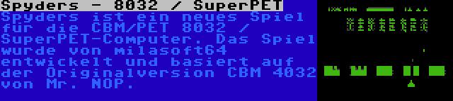 Spyders - 8032 / SuperPET | Spyders ist ein neues Spiel für die CBM/PET 8032 / SuperPET-Computer. Das Spiel wurde von milasoft64 entwickelt und basiert auf der Originalversion CBM 4032 von Mr. NOP.