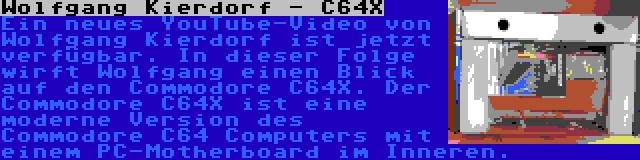 Wolfgang Kierdorf - C64X | Ein neues YouTube-Video von Wolfgang Kierdorf ist jetzt verfügbar. In dieser Folge wirft Wolfgang einen Blick auf den Commodore C64X. Der Commodore C64X ist eine moderne Version des Commodore C64 Computers mit einem PC-Motherboard im Inneren.