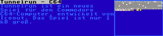 Tunnelrun - C64 | Tunnelrun ist ein neues Spiel für den Commodore C64-Computer, entwickelt von Iceout. Das Spiel ist nur 1 kB groß.