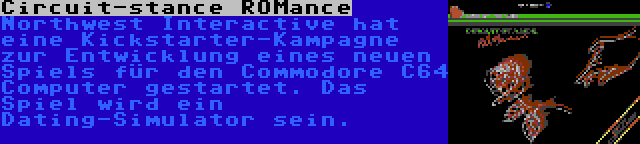 Circuit-stance ROMance | Northwest Interactive hat eine Kickstarter-Kampagne zur Entwicklung eines neuen Spiels für den Commodore C64 Computer gestartet. Das Spiel wird ein Dating-Simulator sein.